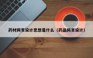 铜川药材网页设计思想是什么（药品网页设计）